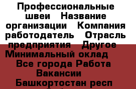 Профессиональные швеи › Название организации ­ Компания-работодатель › Отрасль предприятия ­ Другое › Минимальный оклад ­ 1 - Все города Работа » Вакансии   . Башкортостан респ.,Сибай г.